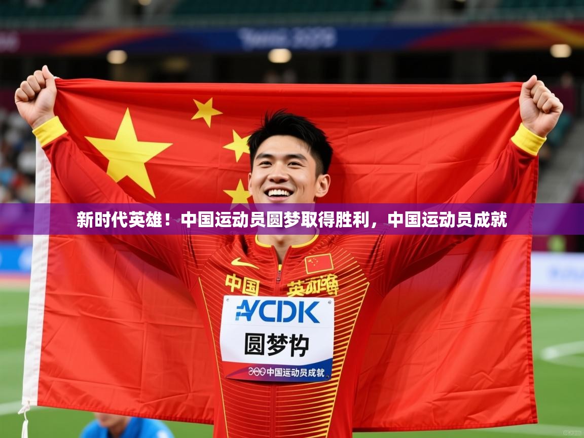 2025ued体育网页版新时代英雄！中国运动员圆梦取得胜利，中国运动员成就  第1张