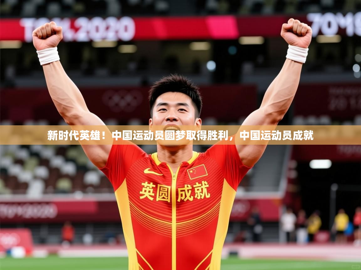 2025ued体育网页版新时代英雄！中国运动员圆梦取得胜利，中国运动员成就  第4张