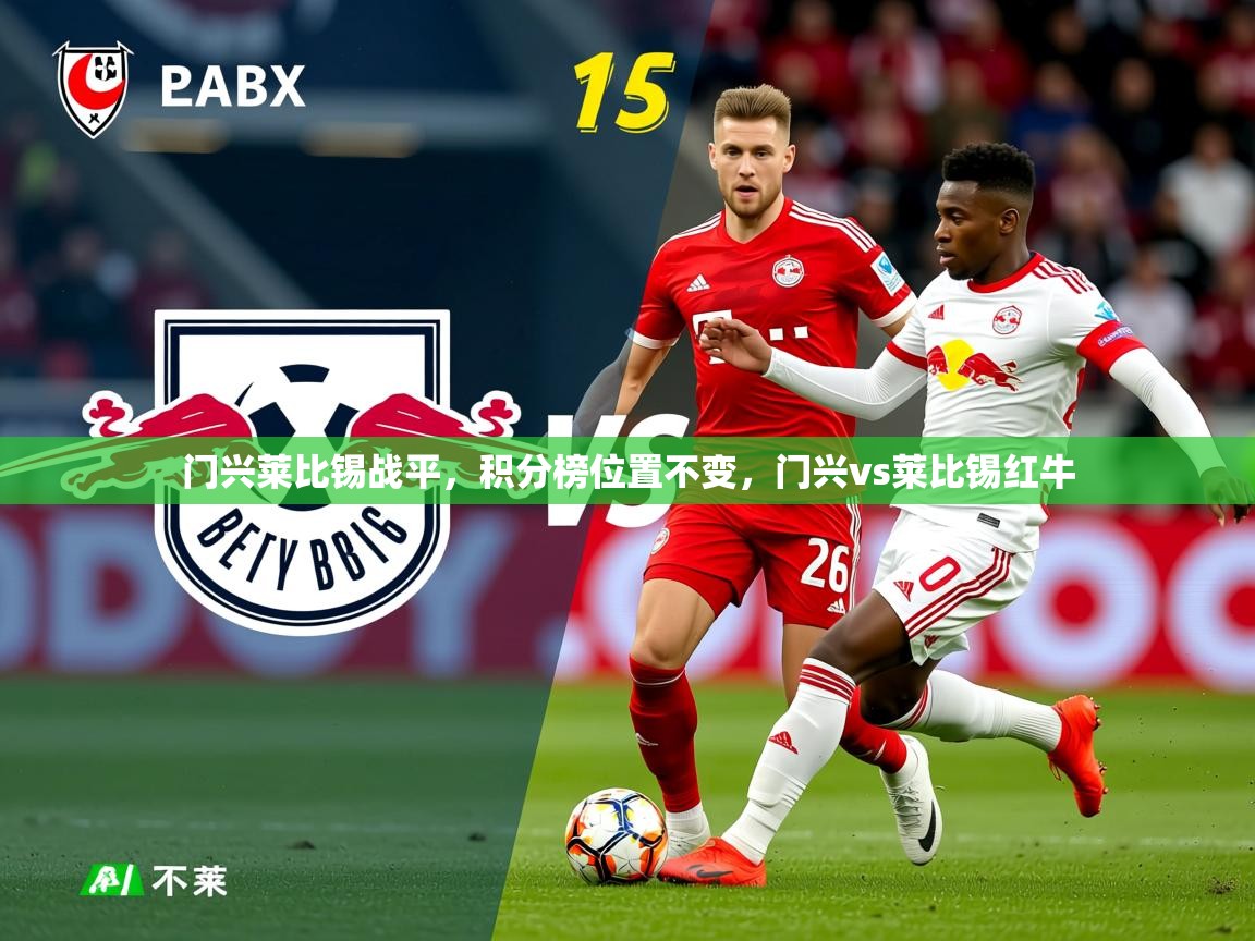 2025ued体育网页版门兴莱比锡战平,积分榜位置不变,门兴vs莱比锡红牛 第2张