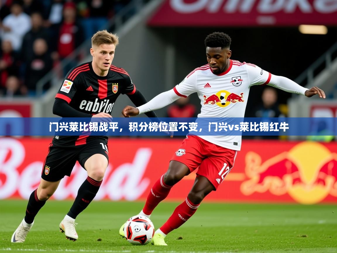 2025ued体育网页版门兴莱比锡战平,积分榜位置不变,门兴vs莱比锡红牛 第4张