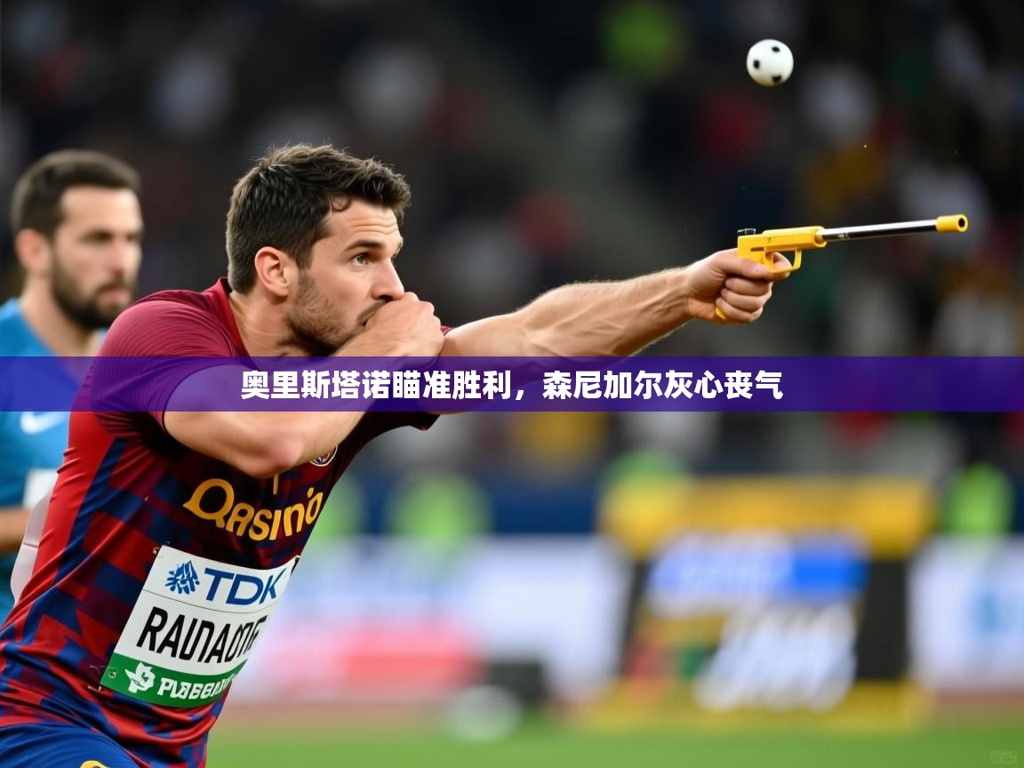 2025ued体育入口奥里斯塔诺瞄准胜利,森尼加尔灰心丧气 第3张