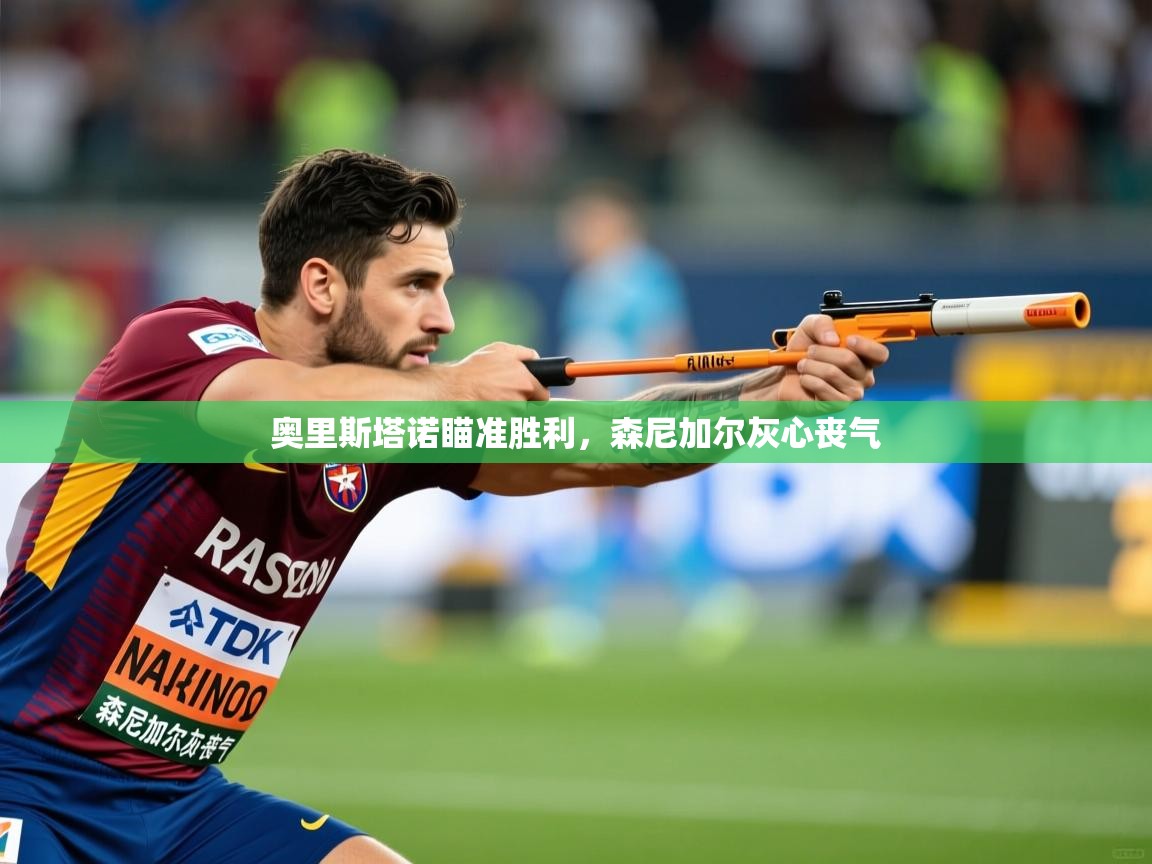 2025ued体育入口奥里斯塔诺瞄准胜利,森尼加尔灰心丧气 第4张