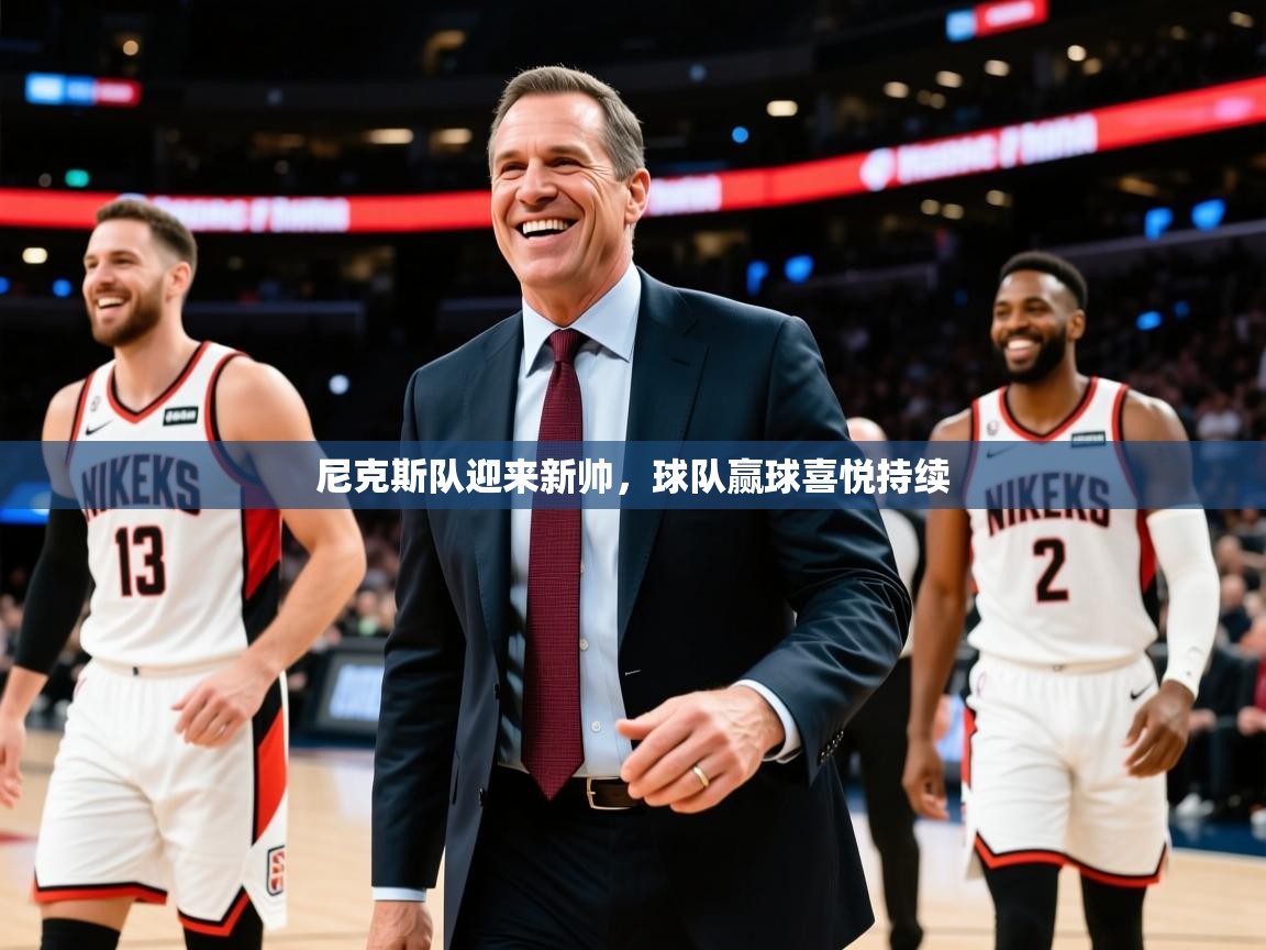 2025ued体育赛事尼克斯队迎来新帅,球队赢球喜悦持续 第3张