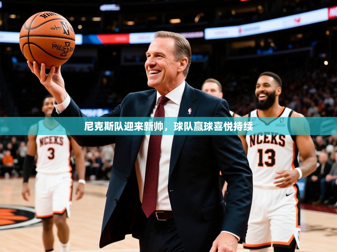 2025ued体育赛事尼克斯队迎来新帅,球队赢球喜悦持续 第4张