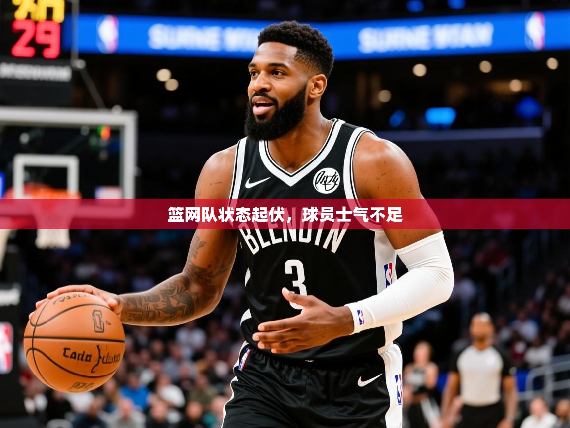 2025ued体育网页版登陆篮网队状态起伏,球员士气不足 第1张